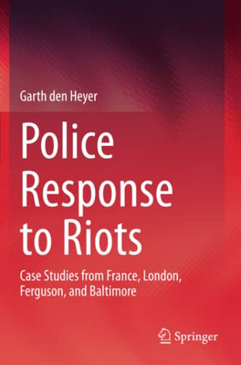 Police Response to Riots : Case Studies from France, London, Ferguson, and Baltimore