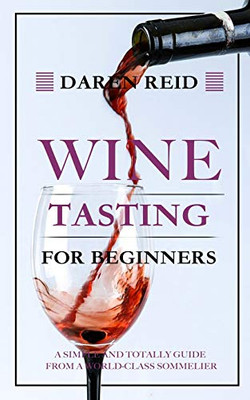 Wine Tasting for Beginners : A Simple and Totally Guide from a World-Class Sommelier