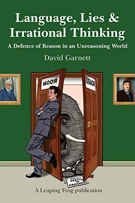 Language, Lies and Irrational Thinking : A Defence of Reason in an Unreasoning World