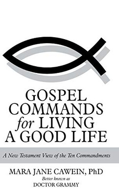 Gospel Commands for Living a Good Life : A New Testament View of the Ten Commandments