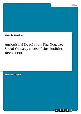 Agricultural Devolution. The Negative Social Consequences of the Neolithic Revolution