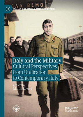 Italy and the Military : Cultural Perspectives from Unification to Contemporary Italy