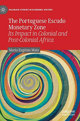 The Portuguese Escudo Monetary Zone : Its Impact in Colonial and Post-Colonial Africa