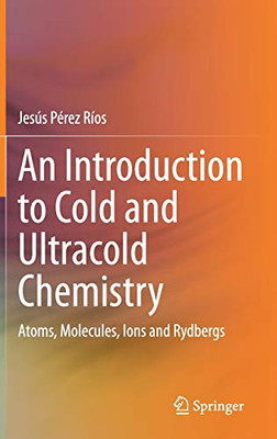 An Introduction to Cold and Ultracold Chemistry : Atoms, Molecules, Ions and Rydbergs