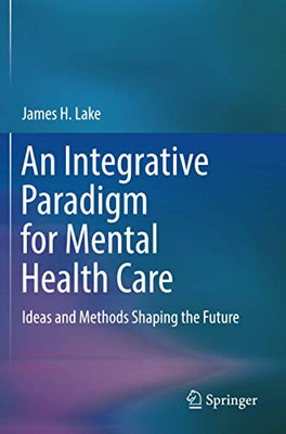 An Integrative Paradigm for Mental Health Care : Ideas and Methods Shaping the Future