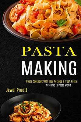 Pasta Making : Welcome to Pasta World (Pasta Cookbook With Easy Recipes & Fresh Pasta)