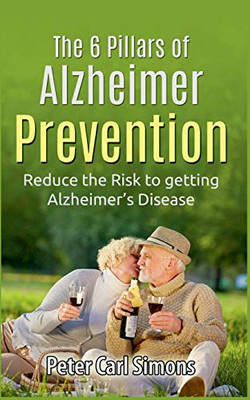 The 6 Pillars of Alzheimer Prevention : Reduce the Risk to getting Alzheimer's Disease