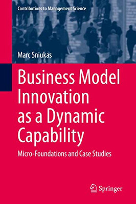 Business Model Innovation as a Dynamic Capability : Micro-Foundations and Case Studies