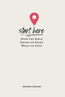 Start Here: Open the Bible, Enter Its Story, Walk Its Path