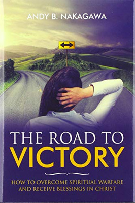 The Road to Victory : How to Overcome Spiritual Warfare and Receive Blessings in Christ