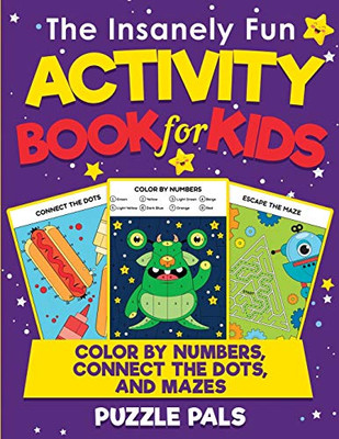 The Insanely Fun Activity Book For Kids : Color By Numbers, Connect The Dots, And Mazes