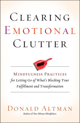 Clearing Emotional Clutter: Mindfulness Practices for Letting Go of What's Blocking Your Fulfillment and Transformation