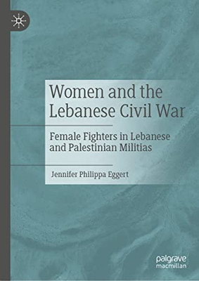 Women and the Lebanese Civil War : Female Fighters in Lebanese and Palestinian Militias