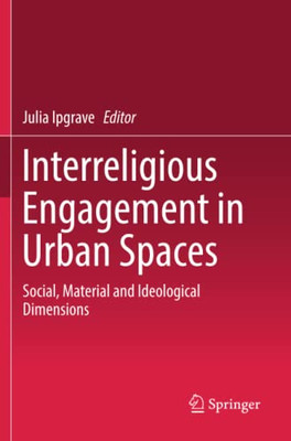 Interreligious Engagement in Urban Spaces : Social, Material and Ideological Dimensions