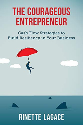 The Courageous Entrepreneur : Cash Flow Strategies to Build Resiliency in Your Business