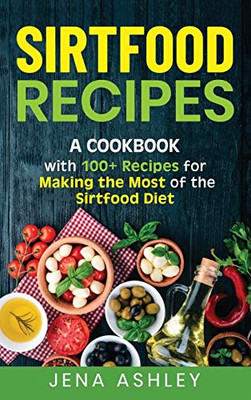 Sirtfood Recipes : A Cookbook with 100+ Recipes for Making the Most of the Sirtfood Diet