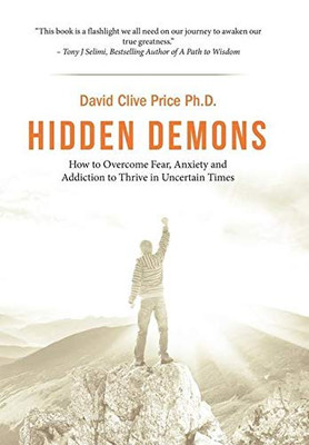 Hidden Demons : How to Overcome Fear, Anxiety and Addiction to Thrive in Uncertain Times