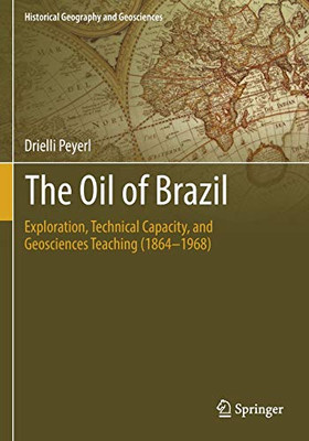 The Oil of Brazil : Exploration, Technical Capacity and Geosciences Teaching (1864-1968)