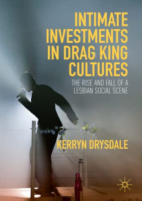 Intimate Investments in Drag King Cultures : The Rise and Fall of a Lesbian Social Scene