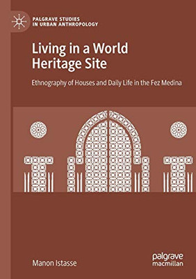 Living in a World Heritage Site : Ethnography of Houses and Daily Life in the Fez Medina