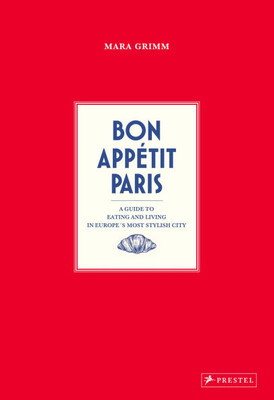Bon Appetit Paris: A Guide to Eating and Living in Europe's Most Stylish City