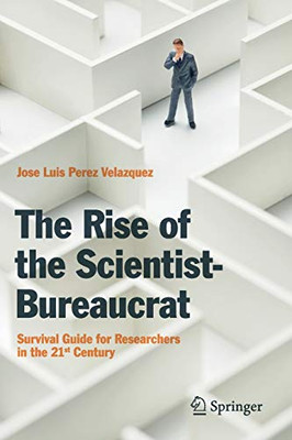 The Rise of the Scientist-Bureaucrat : Survival Guide for Researchers in the 21st Century