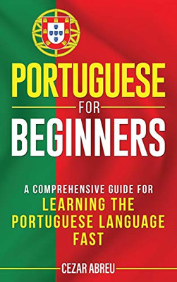 Portuguese for Beginners : A Comprehensive Guide to Learning the Portuguese Language Fast