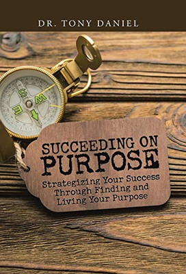 Succeeding on Purpose : Strategizing Your Success Through Finding and Living Your Purpose