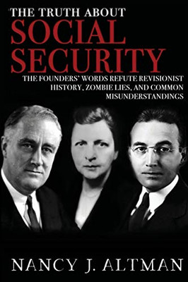 The Truth About Social Security: The Founders' Words Refute Revisionist History, Zombie Lies, and Common Misunderstandings