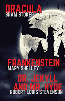 Frankenstein, Dracula, Dr. Jekyll and Mr. Hyde : Three Classics of Horror in One Book Only