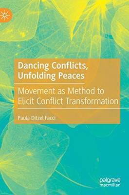 Dancing Conflicts, Unfolding Peaces : Movement as Method to Elicit Conflict Transformation