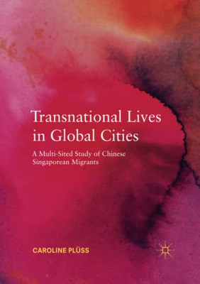 Transnational Lives in Global Cities : A Multi-Sited Study of Chinese Singaporean Migrants
