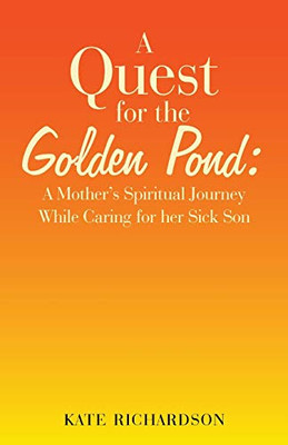 A Quest for the Golden Pond : : A Mother's Spiritual Journey While Caring for Her Sick Son