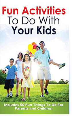 Fun Activities to Do with Your Kids : Includes 50 Fun Things to Do for Parents and Children