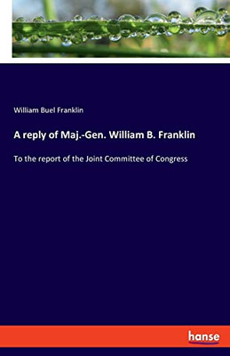 A Reply of Maj.-Gen. William B. Franklin : To the Report of the Joint Committee of Congress