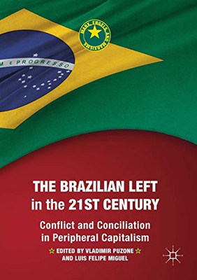 The Brazilian Left in the 21st Century : Conflict and Conciliation in Peripheral Capitalism