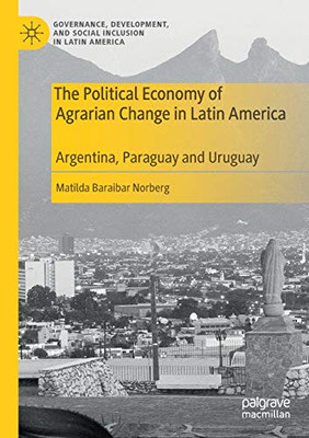 The Political Economy of Agrarian Change in Latin America : Argentina, Paraguay and Uruguay