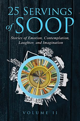 25 Servings of SOOP Volume II : Stories of Emotion, Contemplation, Laughter and Imagination