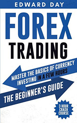 Forex Trading : Master the Basics of Currency Investing in a Few Hours - The Beginners Guide
