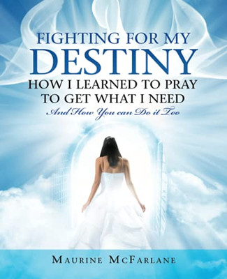 Fighting for My Destiny How I Learned to Pray to Get What I Need : And How You Can Do It Too