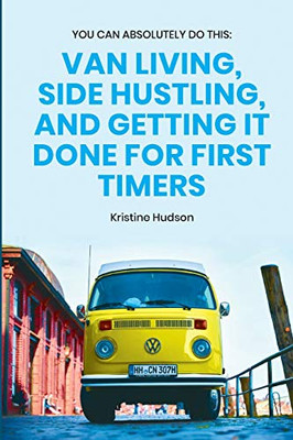 You Can Absolutely Do This : Van Living, Side Hustling, and Getting It Done for First Timers