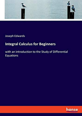 Integral Calculus for Beginners : With an Introduction to the Study of Differential Equations