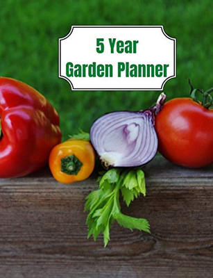 5 Year Garden Planner : Garden Budgets, Garden Plannings and Garden Logs for the Next 5 Years