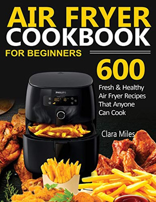 Air Fryer Cookbook for Beginners : 600 Fresh & Healthy Air Fryer Recipes That Anyone Can Cook