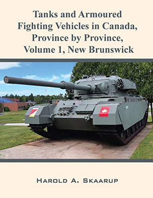 Tanks and Armoured Fighting Vehicles in Canada, Province by Province, Volume 1 : New Brunswick
