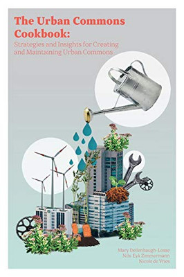 The Urban Commons Cookbook : Strategies and Insights for Creating and Maintaining Urban Commons