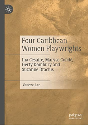 Four Caribbean Women Playwrights : Ina C?saire, Maryse Cond?, Gerty Dambury and Suzanne Dracius