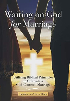 Waiting on God for Marriage : Utilizing Biblical Principles to Cultivate a God-Centered Marriage