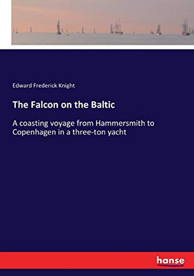 The Falcon on the Baltic : A Coasting Voyage from Hammersmith to Copenhagen in a Three-ton Yacht