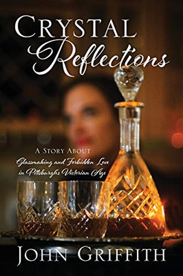 Crystal Reflections : A Story About Glassmaking and Forbidden Love in Pittsburgh's Victorian Age